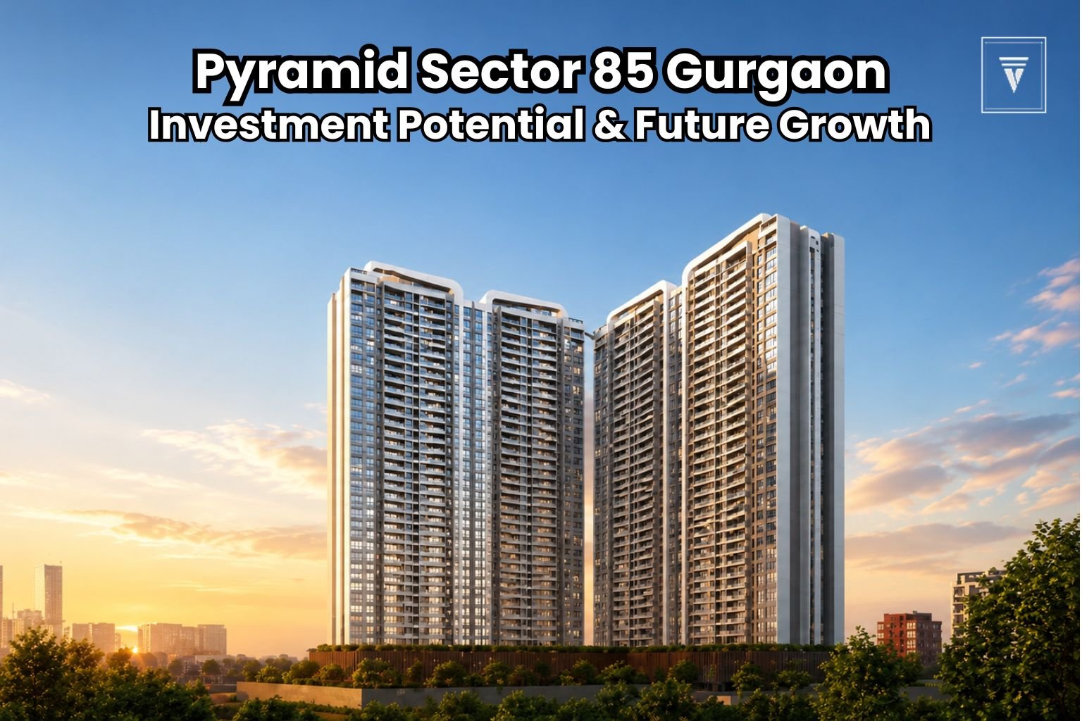Modern high-rise residential towers at Pyramid Sector 85 Gurgaon during sunset with landscaped surroundings and skyline view.