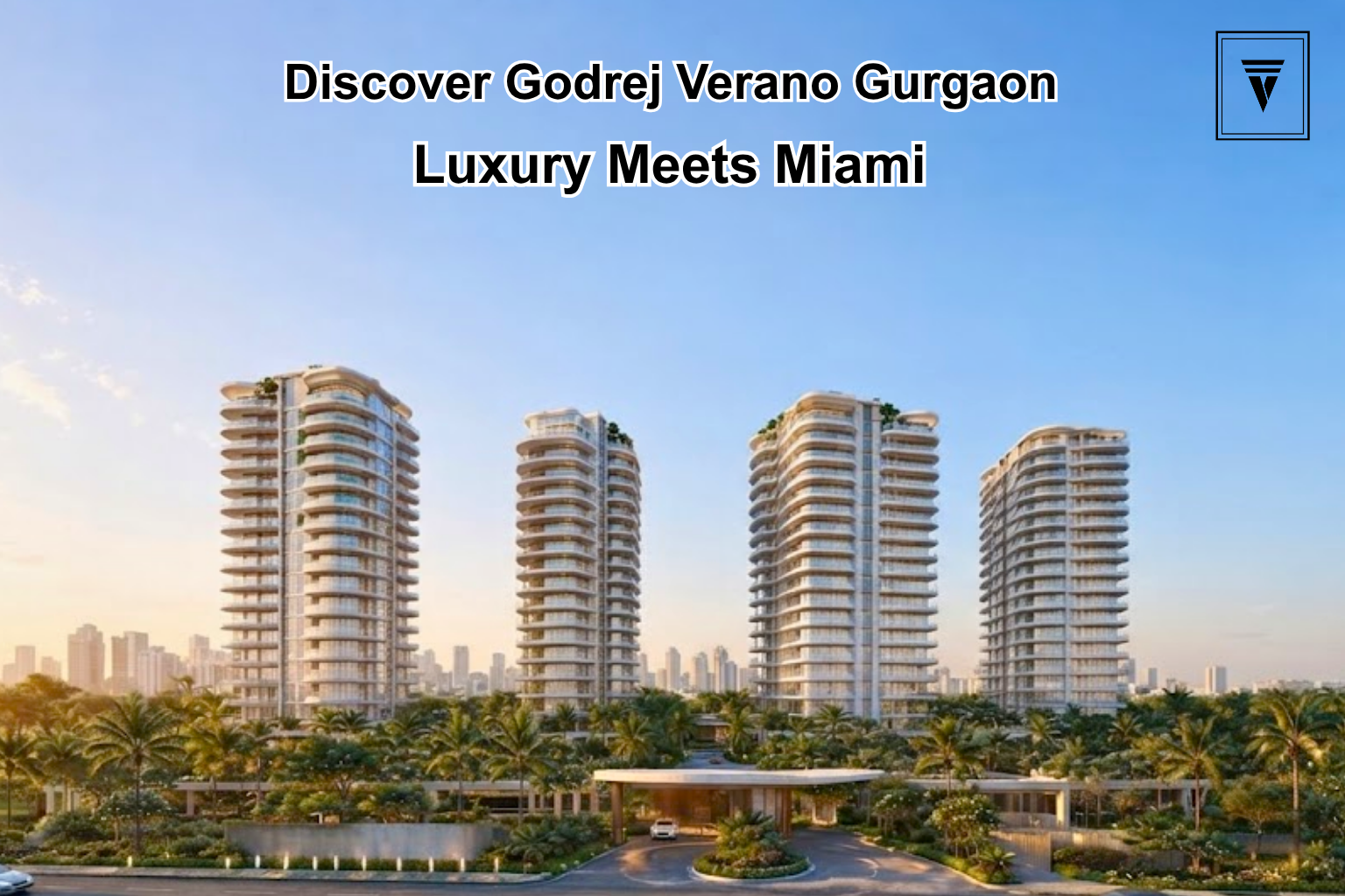 Godrej Verano Gurgaon: Explore Prices, Floor Plans and Miami-Inspired Living