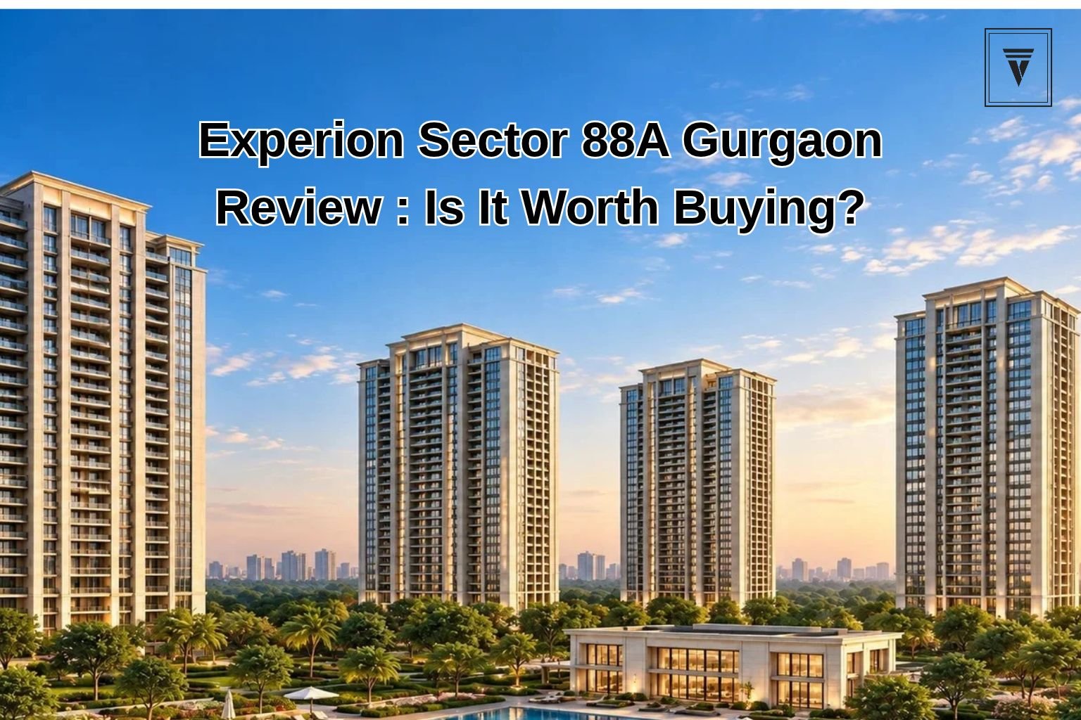 Experion Sector 88A Gurgaon: Practical Review of Price, Space, and Long-Term Value
